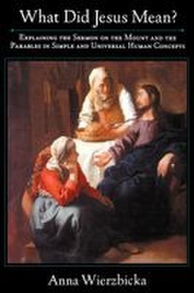 What Did Jesus Mean? Explaining the Sermon on the Mount and the Parables in Simple and Universal Human Concepts