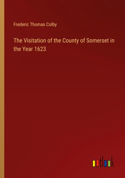 The Visitation of the County of Somerset in the Year 1623