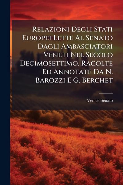 Relazioni Degli Stati Europei Lette Al Senato Dagli Ambasciatori Veneti Nel Secolo Decimosettimo, Racolte Ed Annotate Da N. Barozzi E G. Berchet