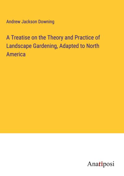 A Treatise on the Theory and Practice of Landscape Gardening, Adapted to North America