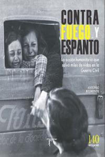 Contra fuego y espanto : la acción humanitaria que salvó miles de vidas en la Guerra Civil