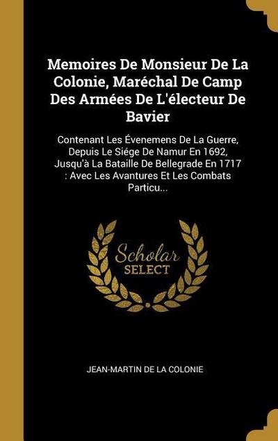 Memoires De Monsieur De La Colonie, Maréchal De Camp Des Armées De L’électeur De Bavier