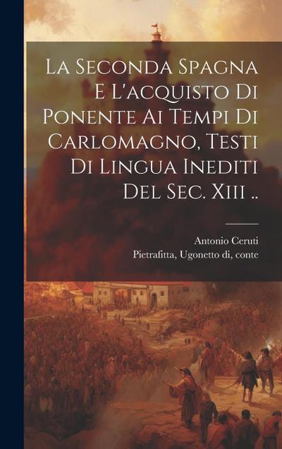 La Seconda Spagna E L’acquisto Di Ponente Ai Tempi Di Carlomagno, Testi Di Lingua Inediti Del Sec. Xiii ..