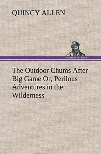 The Outdoor Chums After Big Game Or, Perilous Adventures in the Wilderness
