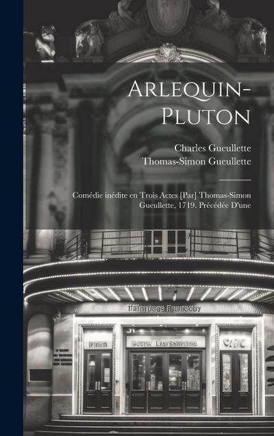 Arlequin-Pluton; comédie inédite en trois actes [par] Thomas-Simon Gueullette, 1719. Précédée d’une