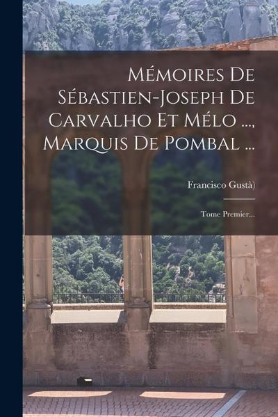 Mémoires De Sébastien-joseph De Carvalho Et Mélo ..., Marquis De Pombal ...: Tome Premier...