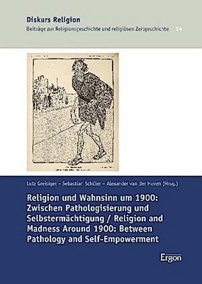 Religion und Wahnsinn um 1900: Zwischen Pathologisierung und Selbstermächtigung / Religion and Madness Around 1900: Between Pathology and Self-Empowerment