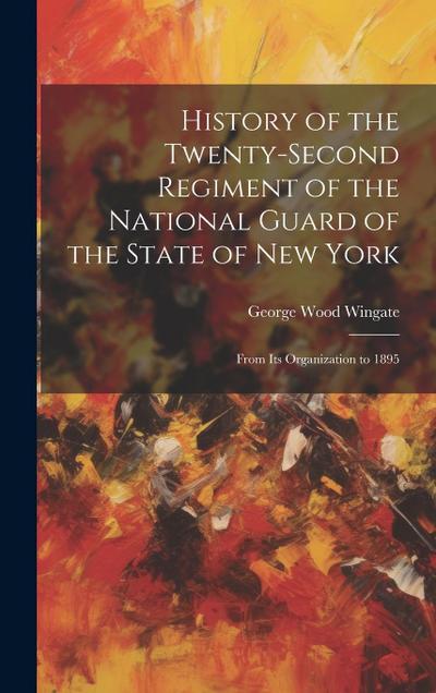 History of the Twenty-Second Regiment of the National Guard of the State of New York: From Its Organization to 1895