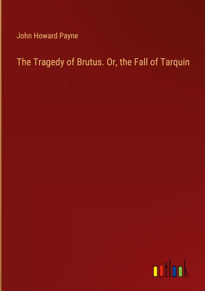 The Tragedy of Brutus. Or, the Fall of Tarquin