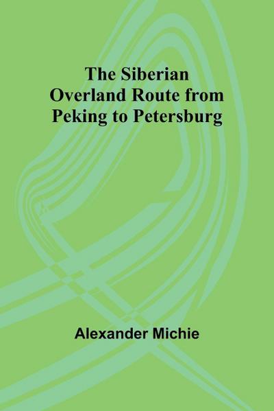 The Siberian Overland Route from Peking to Petersburg