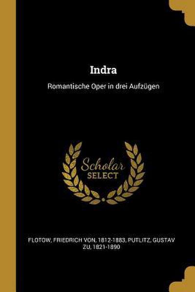 Indra: Romantische Oper in Drei Aufzügen