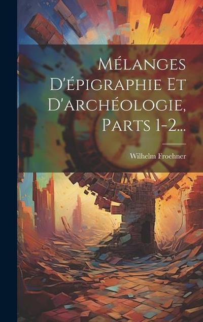Mélanges D’épigraphie Et D’archéologie, Parts 1-2...