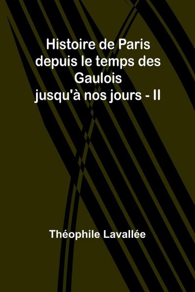 Histoire de Paris depuis le temps des Gaulois jusqu’à nos jours - II
