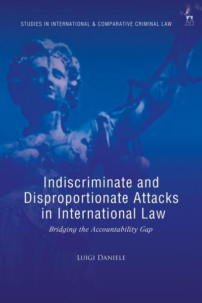Indiscriminate and Disproportionate Attacks in International Law