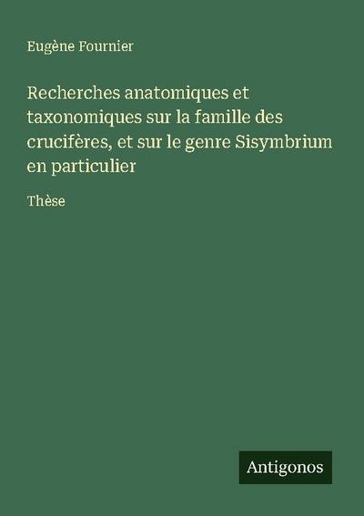 Recherches anatomiques et taxonomiques sur la famille des crucifères, et sur le genre Sisymbrium en particulier
