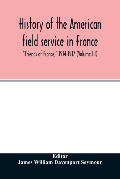 History of the American field service in France, "Friends of France," 1914-1917 (Volume III)