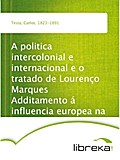 A politica intercolonial e internacional e o tratado de Lourenço Marques Additamento á influencia europea na Africa - Carlos Testa