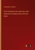 De la succession des royaumes et des temps et de l’origine et des actes des Goths
