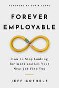 Forever Employable: How to Stop Looking for Work and Let Your Next Job Find You