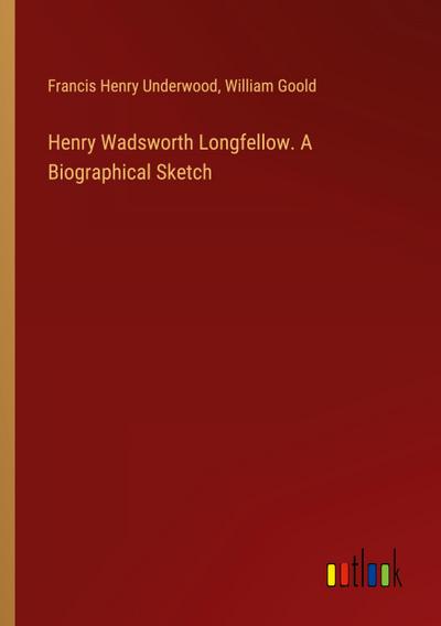 Henry Wadsworth Longfellow. A Biographical Sketch