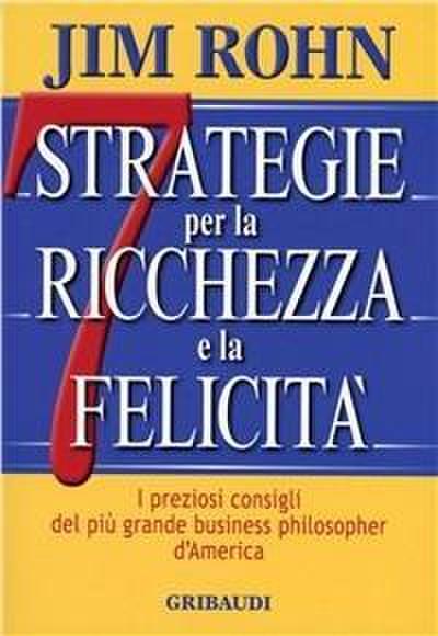 Sette strategie per la ricchezza e la felicità. I preziosi consigli del più grande business philospher d’America