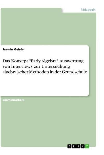 Das Konzept ’Early Algebra’. Auswertung von Interviews zur Untersuchung algebraischer Methoden in der Grundschule