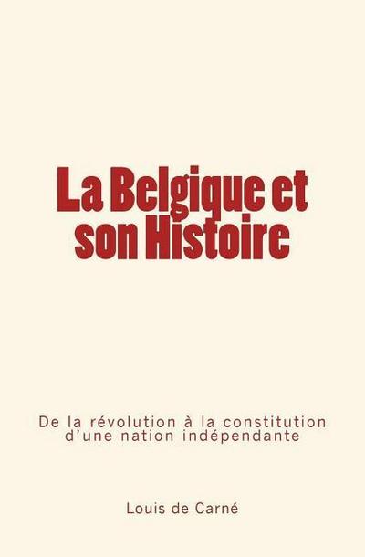 La Belgique et son Histoire: De la révolution à la constitution d’une nation indépendante
