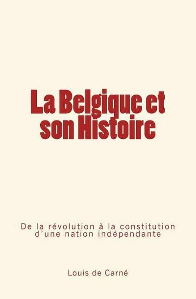 La Belgique et son Histoire: De la révolution à la constitution d’une nation indépendante