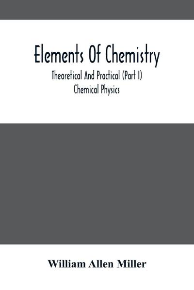 Elements Of Chemistry; Theoretical And Practical (Part I) Chemical Physics