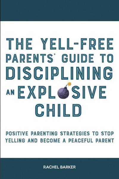 The Yell-Free Parents’ Guide to Disciplining an Explosive Child