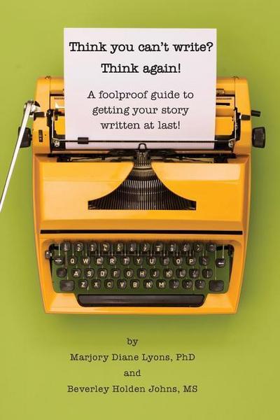 Think you can’t write? Think again!: A foolproof guide to getting your story written at last!