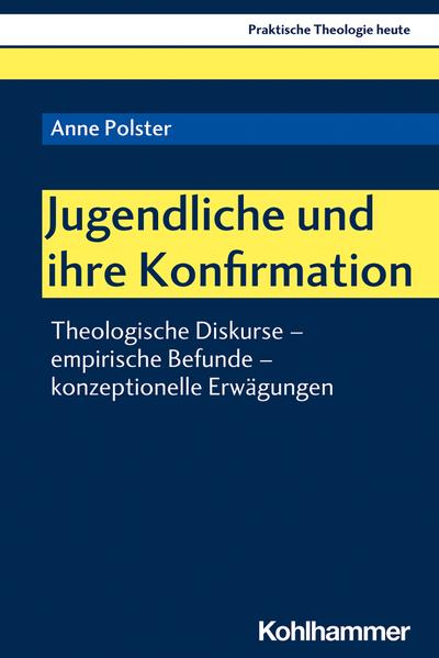 Jugendliche und ihre Konfirmation: Theologische Diskurse - empirische Befunde - konzeptionelle Erwägungen (Praktische Theologie heute, 179, Band 179)