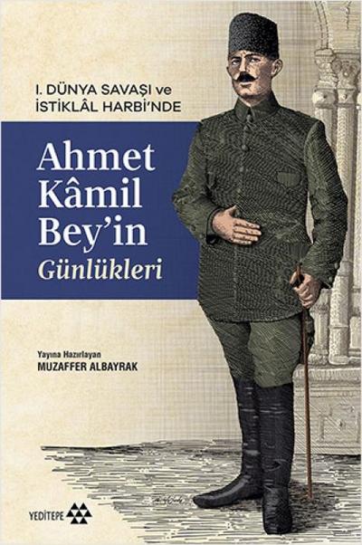 1. Dünya Savasi ve Istiklal Harbinde Ahmet Kamil Beyin Günlükleri