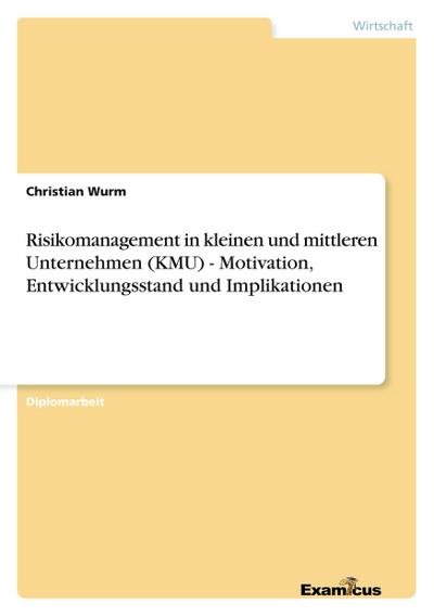 Risikomanagement in kleinen und mittleren Unternehmen (KMU) - Motivation, Entwicklungsstand und Implikationen