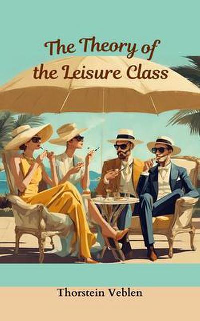 THE THEORY OF THE LEISURE CLASS (Annotated With Author Biography)