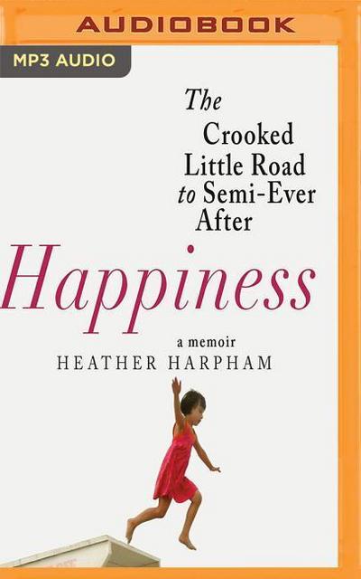 Happiness: The Crooked Little Road to Semi-Ever After, a Memoir