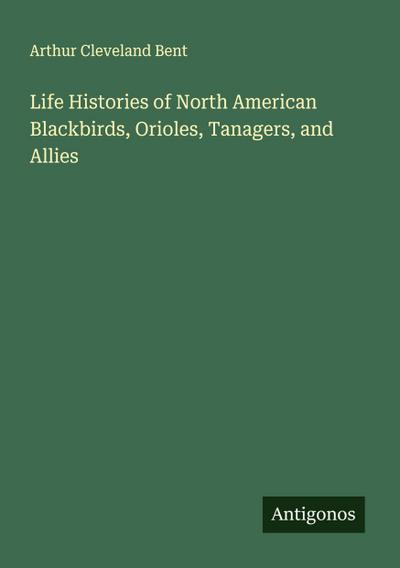 Life Histories of North American Blackbirds, Orioles, Tanagers, and Allies