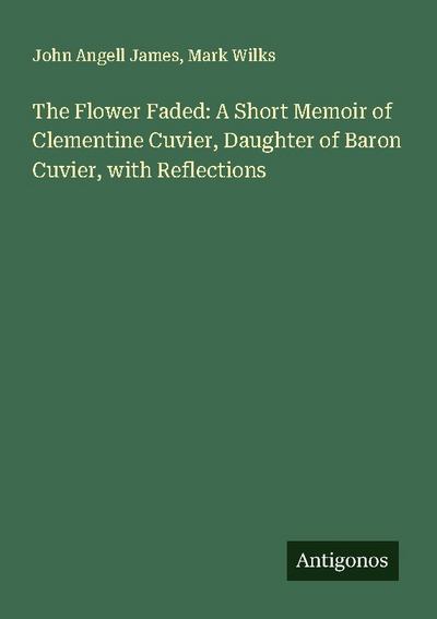 The Flower Faded: A Short Memoir of Clementine Cuvier, Daughter of Baron Cuvier, with Reflections