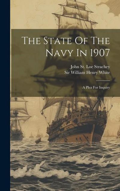 The State Of The Navy In 1907: A Plea For Inquiry