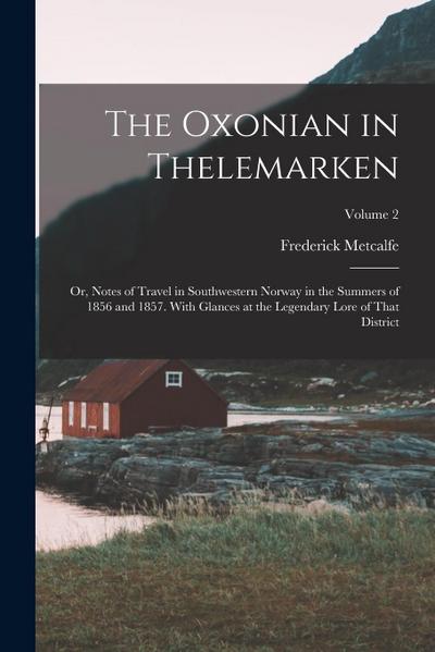 The Oxonian in Thelemarken: Or, Notes of Travel in Southwestern Norway in the Summers of 1856 and 1857. With Glances at the Legendary Lore of That