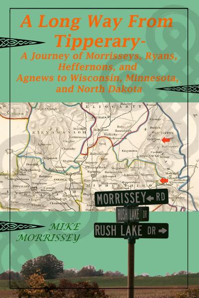 A Long Way From Tipperary: A Journey of Morrisseys, Ryans, Heffernons, and Agnews to Wisconsin, Minnesota, and North Dakota