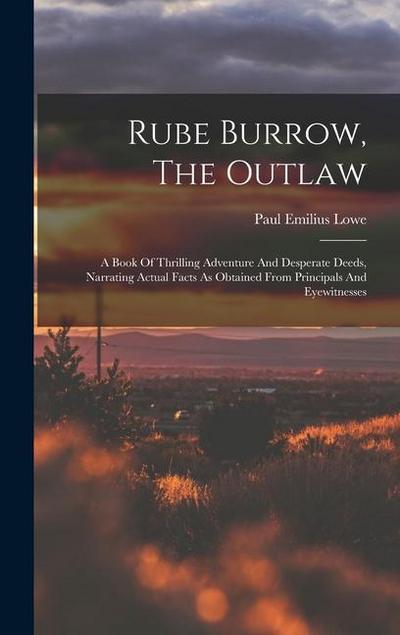 Rube Burrow, The Outlaw: A Book Of Thrilling Adventure And Desperate Deeds, Narrating Actual Facts As Obtained From Principals And Eyewitnesses