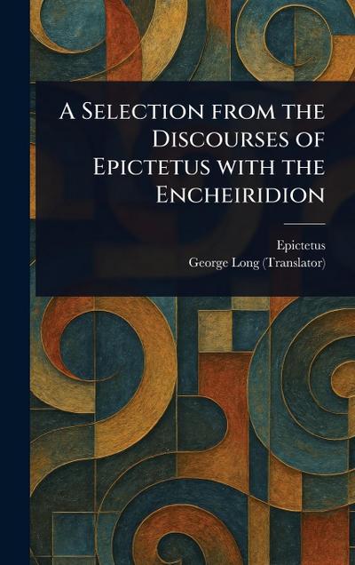 A Selection From the Discourses of Epictetus With the Encheiridion