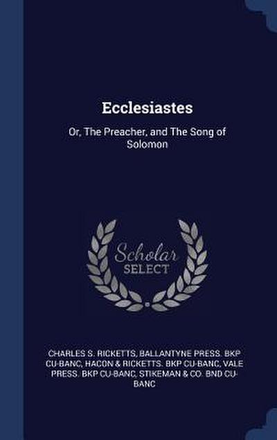 Ecclesiastes: Or, The Preacher, and The Song of Solomon
