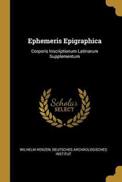 Ephemeris Epigraphica: Corporis Inscriptionum Latinarum Supplementum