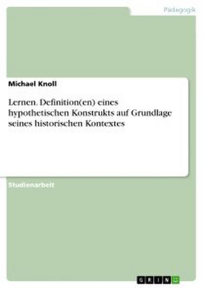 Lernen. Definition(en) eines hypothetischen Konstrukts auf Grundlage seines historischen Kontextes