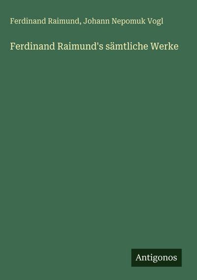 Ferdinand Raimund’s sämtliche Werke