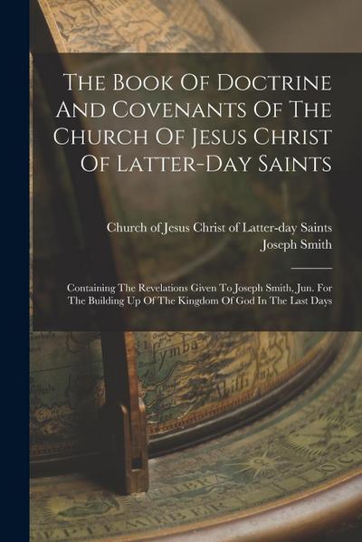 The Book Of Doctrine And Covenants Of The Church Of Jesus Christ Of Latter-day Saints: Containing The Revelations Given To Joseph Smith, Jun. For The