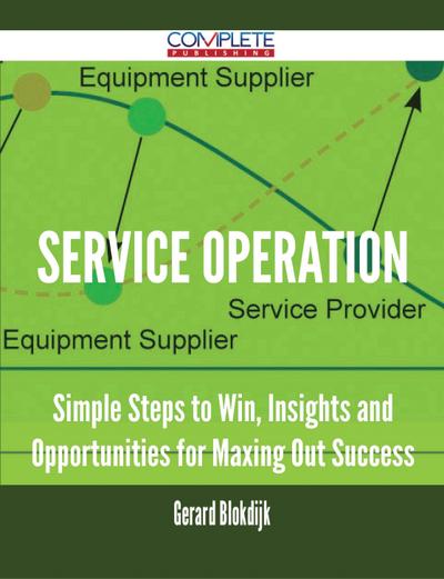 Service Operation - Simple Steps to Win, Insights and Opportunities for Maxing Out Success