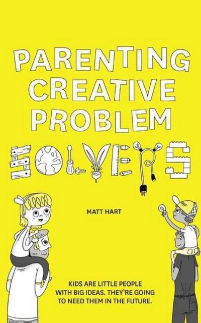 Parenting Creative Problem Solvers: Kids Are Little People with Big Ideas. They’re Going to Need Them in the Future.